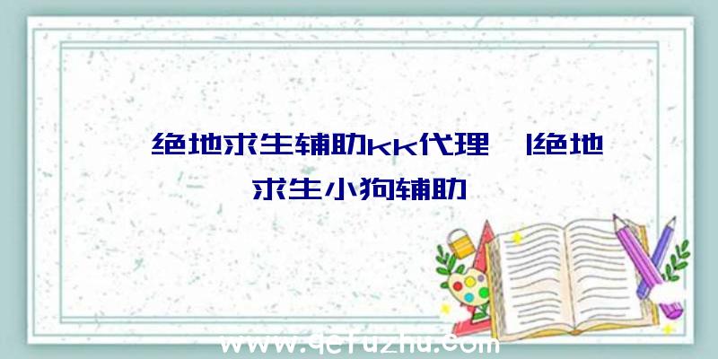 「绝地求生辅助kk代理」|绝地求生小狗辅助